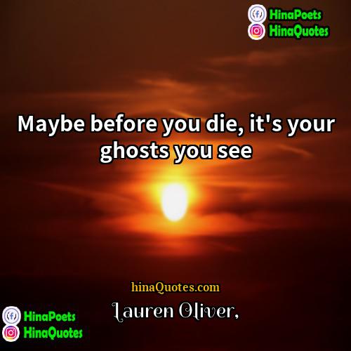 Lauren Oliver Quotes | Maybe before you die, it's your ghosts